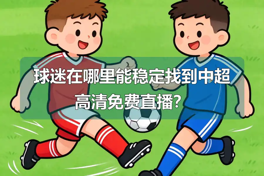球迷在哪里能稳定找到中超高清免费直播?